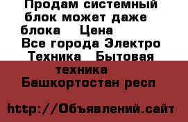 Продам системный блок может даже 2 блока  › Цена ­ 2 500 - Все города Электро-Техника » Бытовая техника   . Башкортостан респ.